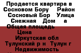 Продается квартира в Сосновом Бору  › Район ­ Сосновый Бор › Улица ­ Снежная › Дом ­ 2а › Общая площадь ­ 119 › Цена ­ 1 100 000 - Иркутская обл., Тулунский р-н, Тулун г. Недвижимость » Квартиры продажа   